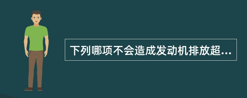 下列哪项不会造成发动机排放超标？（）