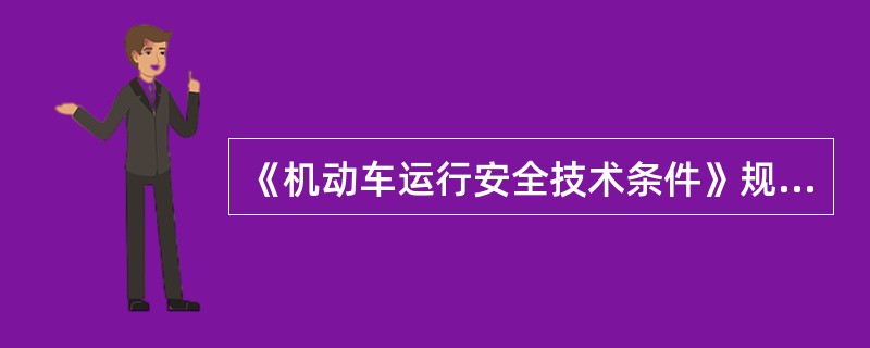 《机动车运行安全技术条件》规定了机动车的整车及主要总成、安全防护装置等有关运行安