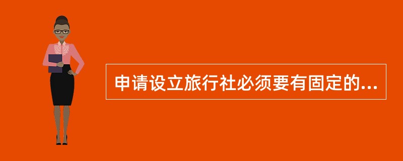 申请设立旅行社必须要有固定的营业场所，如该营业场所是租赁的，则租赁期应在两年以上