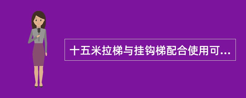 十五米拉梯与挂钩梯配合使用可攀登（）层以上楼层。