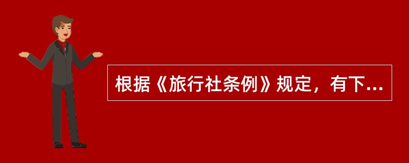 根据《旅行社条例》规定，有下列（）情形之一的，由旅游行政管理部门责令改正，停业整