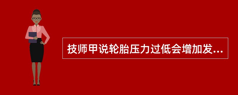 技师甲说轮胎压力过低会增加发动机的油耗；技师乙说轮胎压力过低会造成轮胎中部磨损，