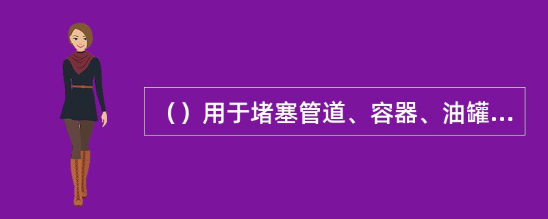 （）用于堵塞管道、容器、油罐（槽）车、储罐等直径480mm以上的裂缝。