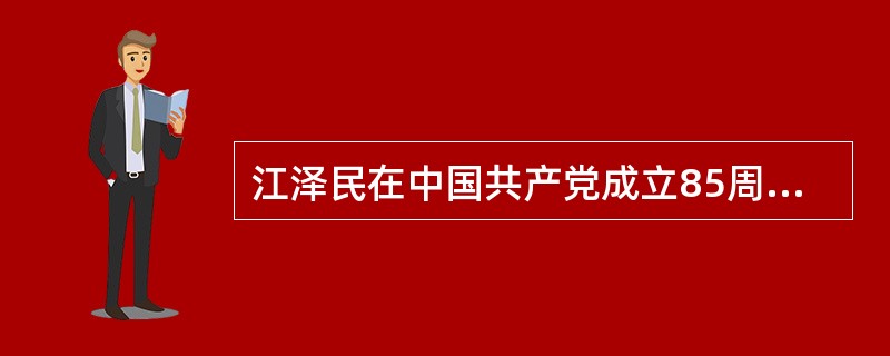 江泽民在中国共产党成立85周年大会上发表了“三个代表”重要思想。