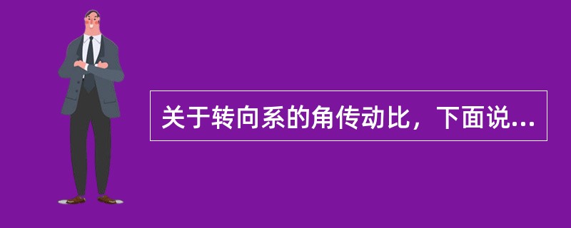 关于转向系的角传动比，下面说法正确的是（）