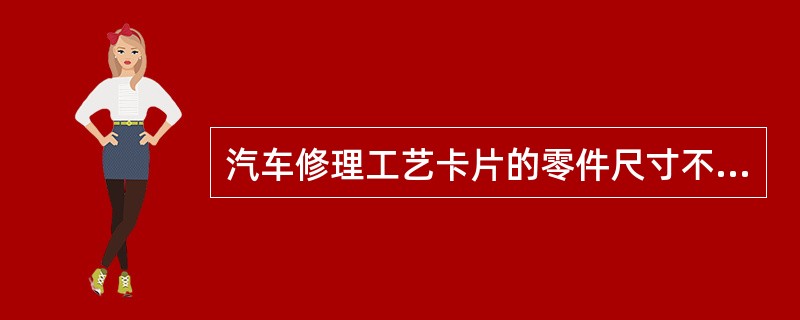 汽车修理工艺卡片的零件尺寸不包括（）