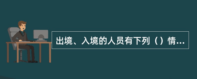 出境、入境的人员有下列（）情形的，边防检查站有权拒绝其出境、入境。