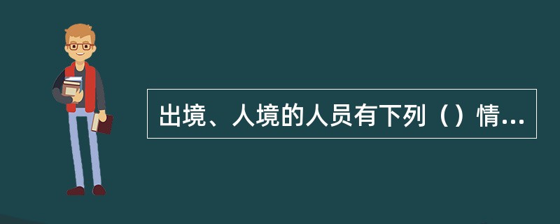 出境、人境的人员有下列（）情形的，边防检查站有权拒绝其出境、入境。