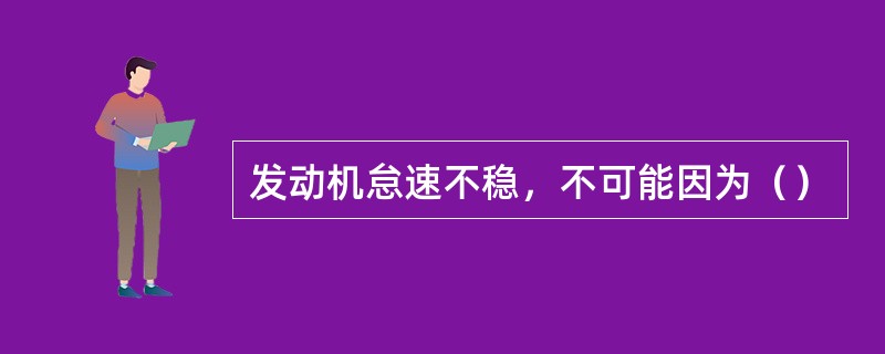 发动机怠速不稳，不可能因为（）