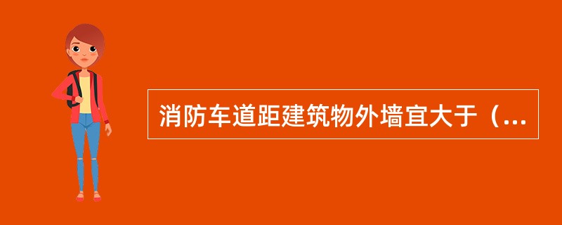 消防车道距建筑物外墙宜大于（）。