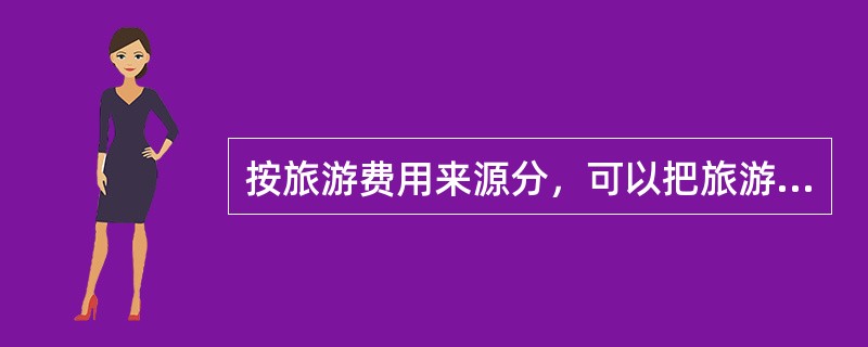 按旅游费用来源分，可以把旅游者分为哪几种（）