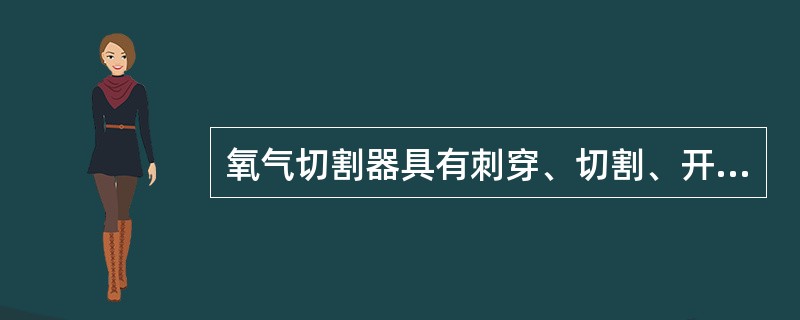 氧气切割器具有刺穿、切割、开凿等功能。（）