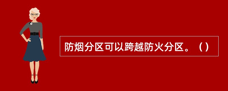 防烟分区可以跨越防火分区。（）