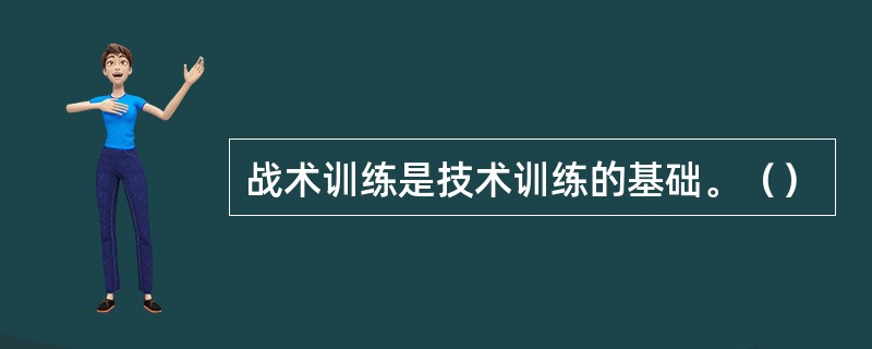 战术训练是技术训练的基础。（）