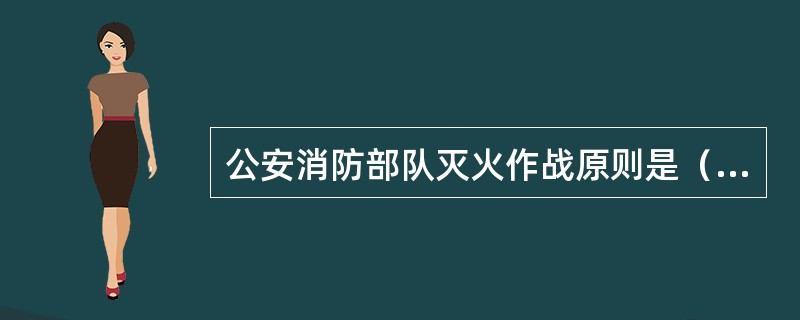 公安消防部队灭火作战原则是（）。
