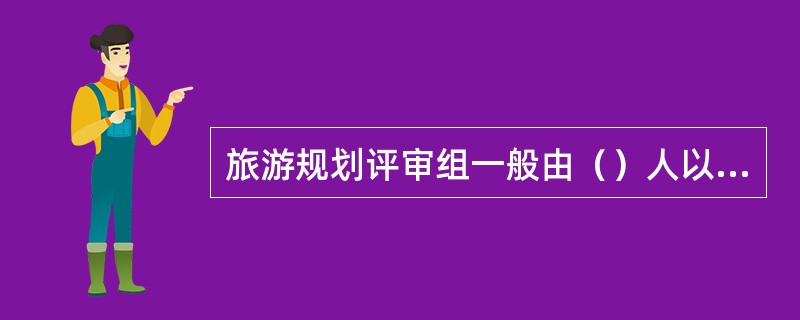 旅游规划评审组一般由（）人以上组成。