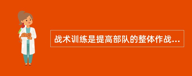 战术训练是提高部队的整体作战能力的重要途径，训练方法则主要运用（）等。