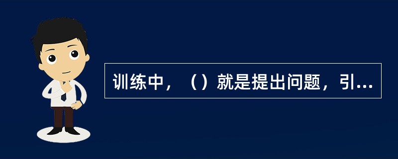 训练中，（）就是提出问题，引出话题，给受训者留有独立思考的余地。