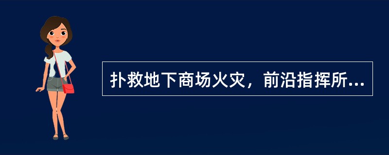 扑救地下商场火灾，前沿指挥所的主要任务是（）。