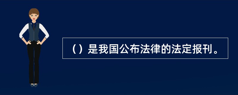 （）是我国公布法律的法定报刊。