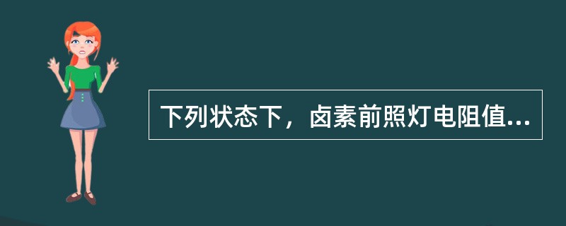 下列状态下，卤素前照灯电阻值最大的时候是在（）