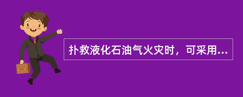 扑救液化石油气火灾时，可采用（）等工艺措施控制燃烧，消灭火灾。