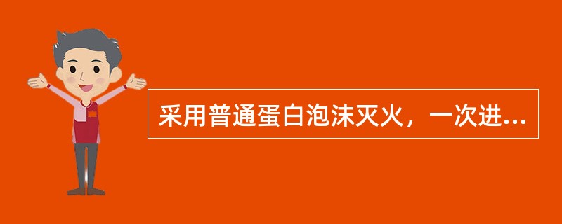 采用普通蛋白泡沫灭火，一次进攻用水量＝泡沫混合比×混合液供给强度×燃烧面积×供液