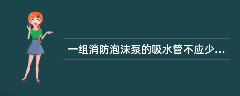 一组消防泡沫泵的吸水管不应少于（）。