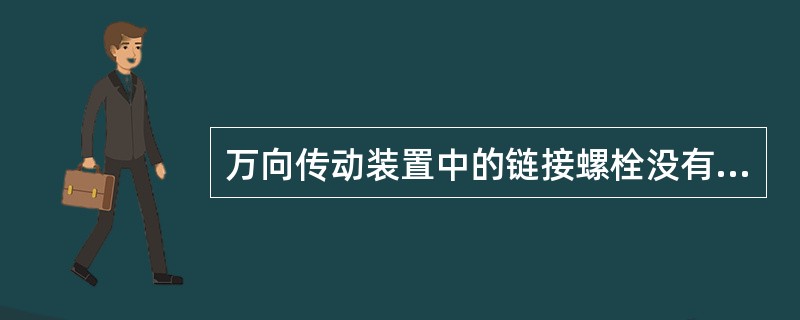 万向传动装置中的链接螺栓没有按规定拧紧扭矩拧紧，会引起传动轴断脱。