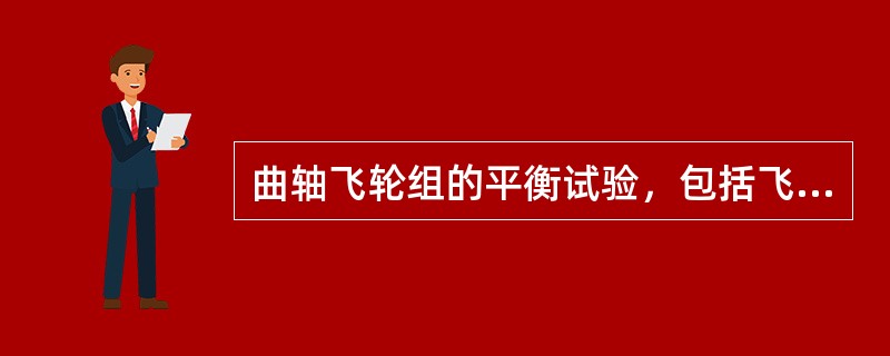 曲轴飞轮组的平衡试验，包括飞轮的静平衡试验，曲轴的动平衡试验，以及曲轴、飞轮和离