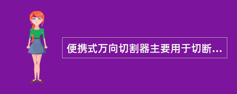 便携式万向切割器主要用于切断金属阻拦物，特殊情况下也可以切断木制品障碍物。（）