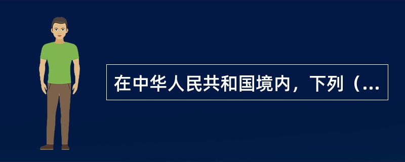 在中华人民共和国境内，下列（）视为受国家保护文物。