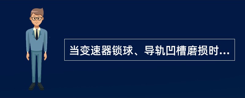 当变速器锁球、导轨凹槽磨损时，会同时挂上两个档，引起变速器盖胀裂。