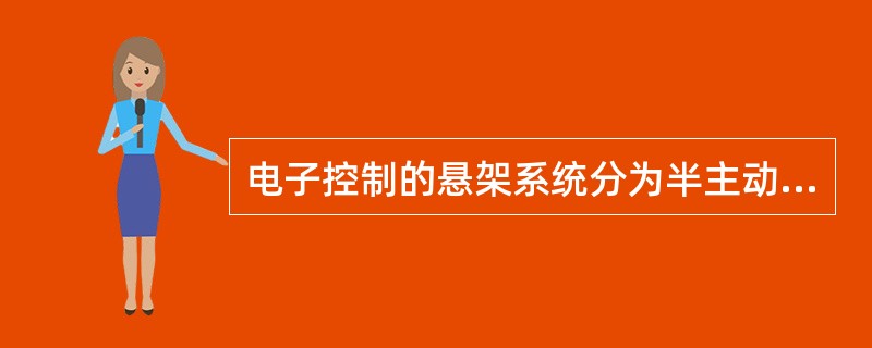 电子控制的悬架系统分为半主动悬架和全主动悬架两种。