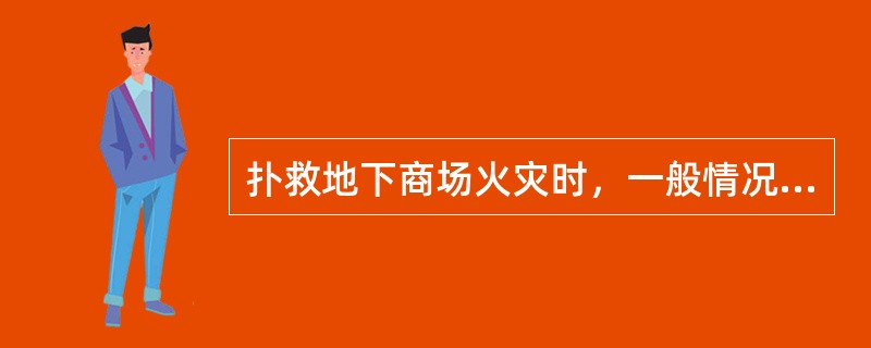 扑救地下商场火灾时，一般情况下应在上风出口实施进攻行动，利用下风出入口进行排烟、