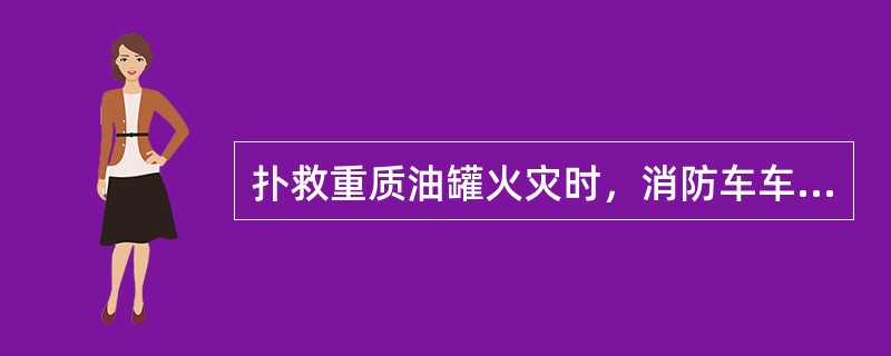 扑救重质油罐火灾时，消防车车头应朝向油罐，以便及时发现沸溢、喷溅征兆和准确打击火