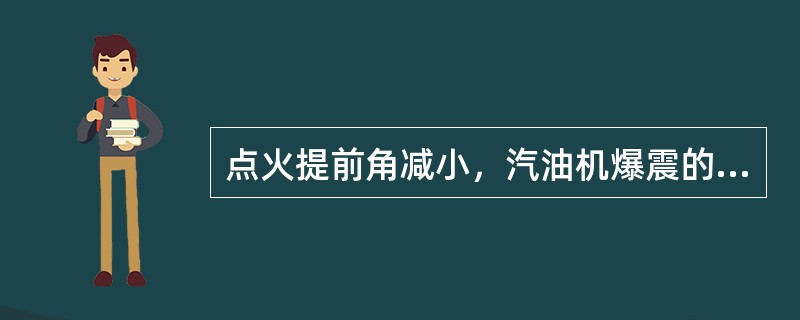 点火提前角减小，汽油机爆震的倾向减小。