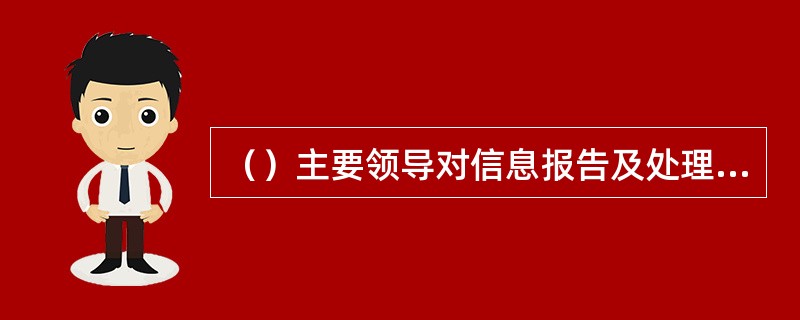 （）主要领导对信息报告及处理工作负总责。