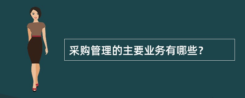 采购管理的主要业务有哪些？