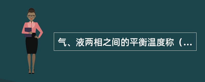 气、液两相之间的平衡温度称（）。