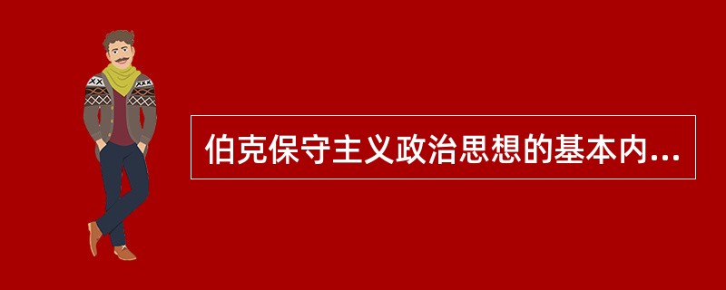 伯克保守主义政治思想的基本内容和政治特点是什么？