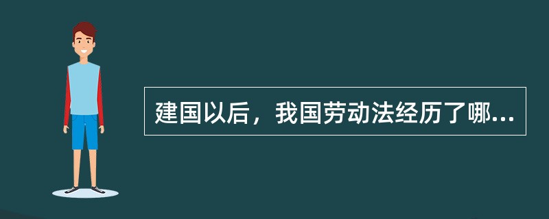 建国以后，我国劳动法经历了哪些发展阶段？各个阶段劳动立法的主要特点是什么？