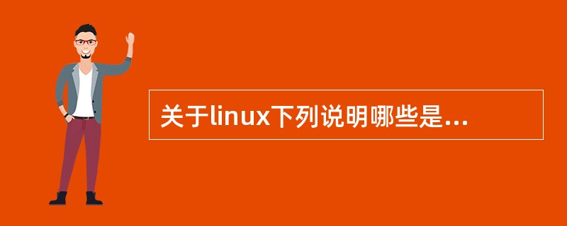 关于linux下列说明哪些是正确的？（）