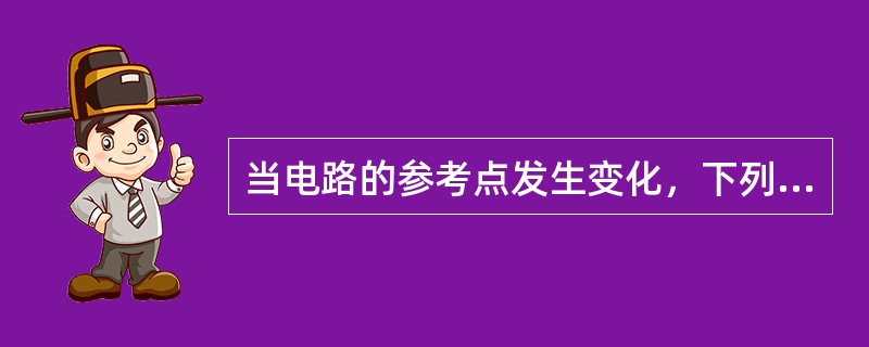 当电路的参考点发生变化，下列电量也相应变化的是（）。