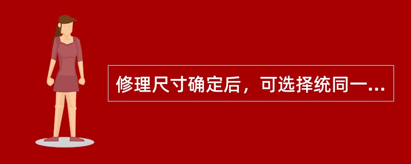 修理尺寸确定后，可选择统同一级别的活塞，镗缸时必须按照活塞的实际尺寸进行。