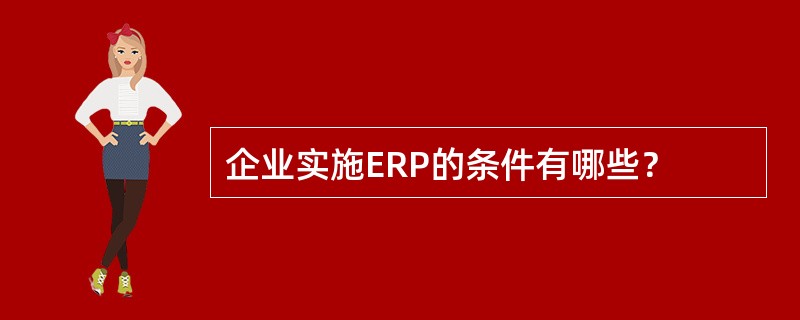 企业实施ERP的条件有哪些？