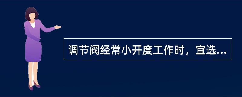 调节阀经常小开度工作时，宜选用（）特性。