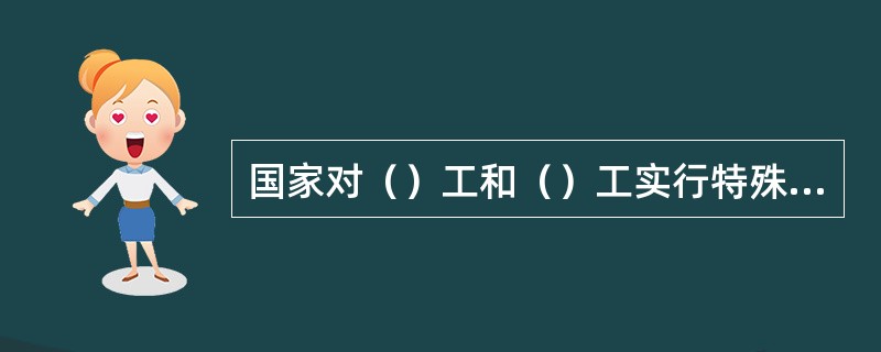 国家对（）工和（）工实行特殊劳动保护。