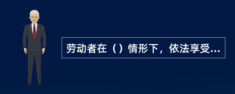 劳动者在（）情形下，依法享受社会保险待遇。