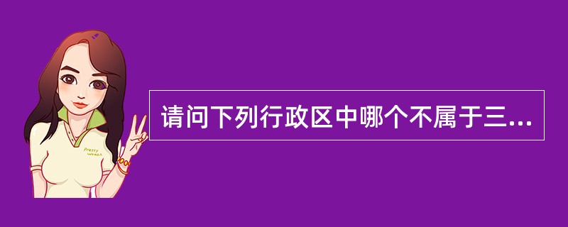 请问下列行政区中哪个不属于三级制（）